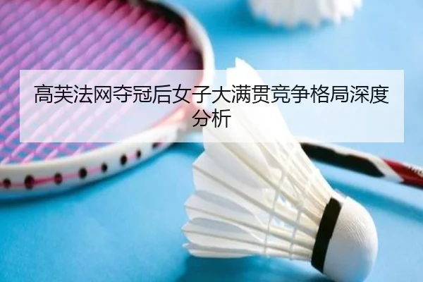 高芙法网夺冠后女子大满贯竞争格局深度分析